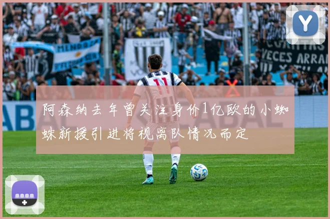 阿森纳去年曾关注身价1亿欧的小蜘蛛新援引进将视离队情况而定