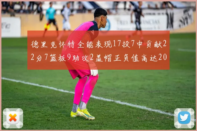 德里克怀特全能表现17投7中贡献22分7篮板9助攻2盖帽正负值高达20