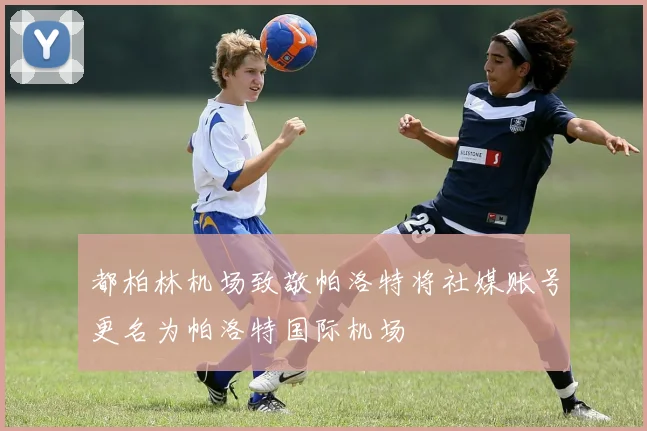 都柏林机场致敬帕洛特将社媒账号更名为帕洛特国际机场