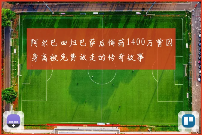 阿尔巴回归巴萨后悔药1400万曾因身高被免费放走的传奇故事