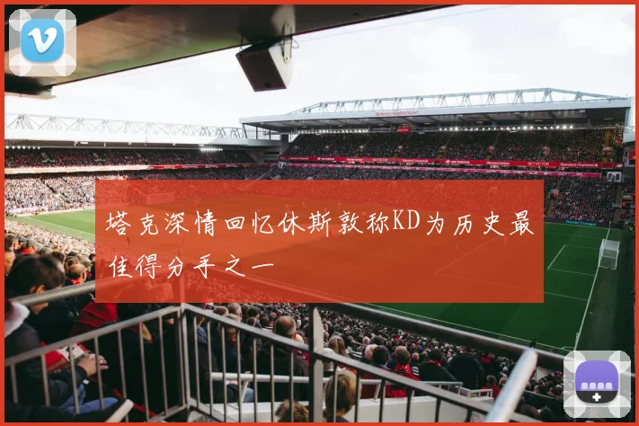 塔克深情回忆休斯敦称KD为历史最佳得分手之一