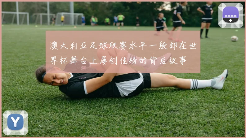澳大利亚足球联赛水平一般却在世界杯舞台上屡创佳绩的背后故事