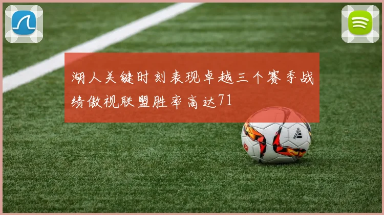 湖人关键时刻表现卓越三个赛季战绩傲视联盟胜率高达71