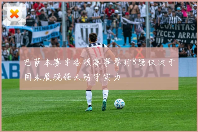 巴萨本赛季各项赛事零封8场仅次于国米展现强大防守实力