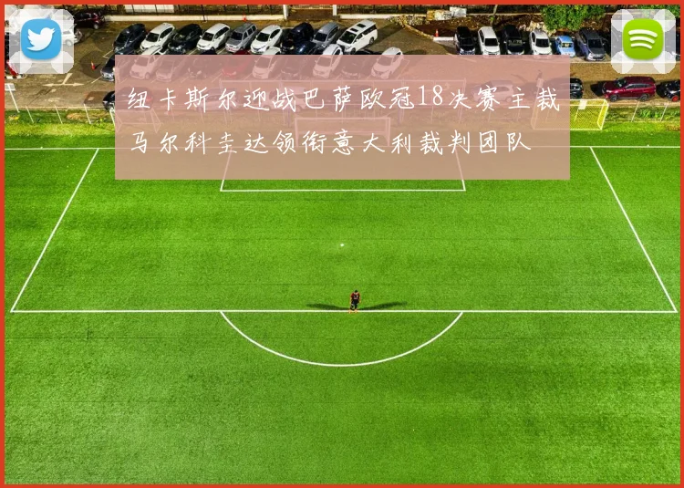 纽卡斯尔迎战巴萨欧冠18决赛主裁马尔科圭达领衔意大利裁判团队