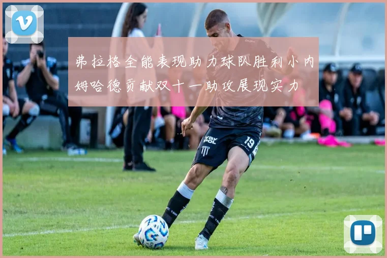 弗拉格全能表现助力球队胜利小内姆哈德贡献双十一助攻展现实力