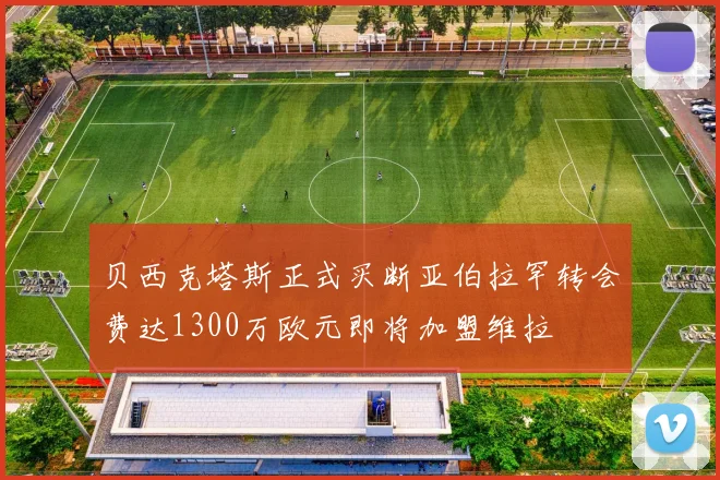 贝西克塔斯正式买断亚伯拉罕转会费达1300万欧元即将加盟维拉