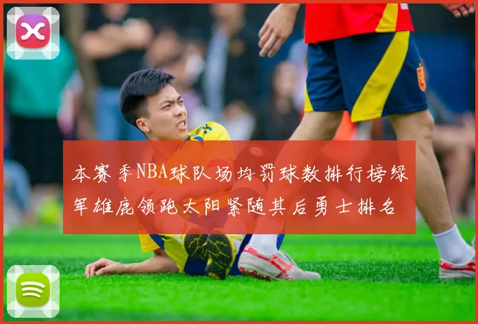 本赛季NBA球队场均罚球数排行榜绿军雄鹿领跑太阳紧随其后勇士排名第九