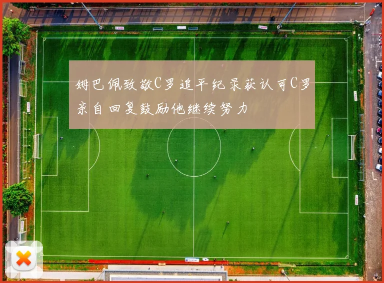 姆巴佩致敬C罗追平纪录获认可C罗亲自回复鼓励他继续努力