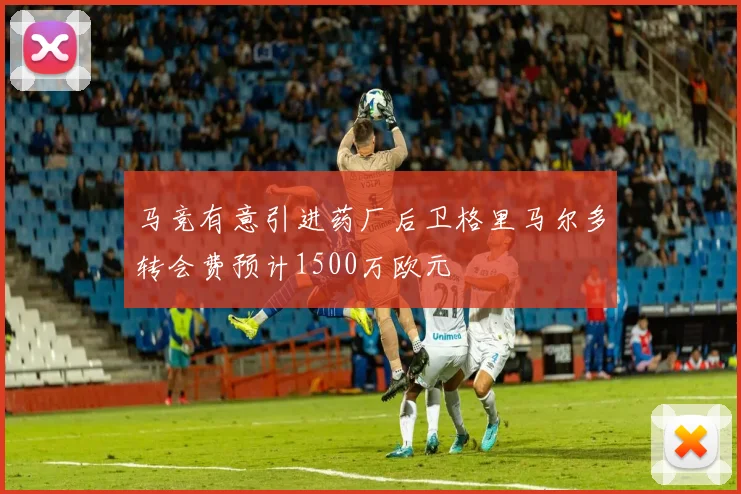 马竞有意引进药厂后卫格里马尔多转会费预计1500万欧元